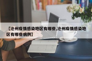 【沧州疫情感染地区有哪些,沧州疫情感染地区有哪些病例】