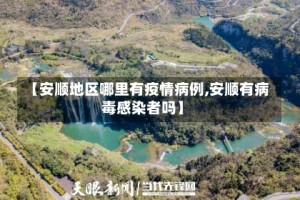 【安顺地区哪里有疫情病例,安顺有病毒感染者吗】