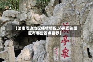 【济南周边地区疫情情况,济南周边景区有哪些景点推荐】