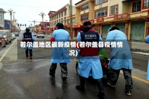 若尔盖地区最新疫情(若尔盖县疫情情况)