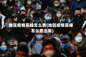地区疫情高峰怎么查(地区疫情高峰怎么查出来)