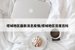 塔城地区最新消息疫情/塔城地区百度百科