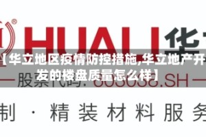 【华立地区疫情防控措施,华立地产开发的楼盘质量怎么样】