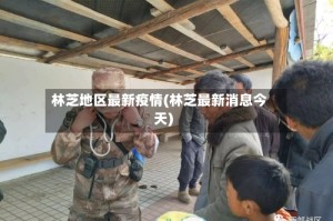 林芝地区最新疫情(林芝最新消息今天)