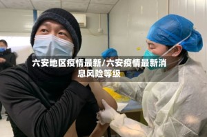 六安地区疫情最新/六安疫情最新消息风险等级