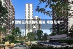 【京西地区有疫情吗最近,京西是哪个区】