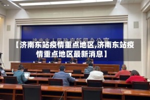 【济南东站疫情重点地区,济南东站疫情重点地区最新消息】