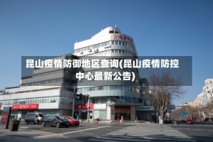 昆山疫情防御地区查询(昆山疫情防控中心最新公告)