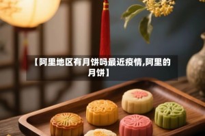 【阿里地区有月饼吗最近疫情,阿里的月饼】