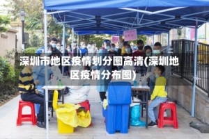 深圳市地区疫情划分图高清(深圳地区疫情分布图)