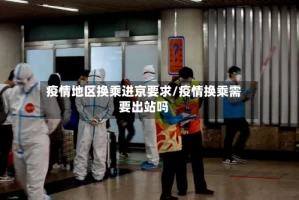 疫情地区换乘进京要求/疫情换乘需要出站吗