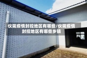仪陇疫情封控地区有哪些/仪陇疫情封控地区有哪些乡镇