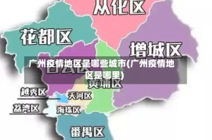 广州疫情地区是哪些城市(广州疫情地区是哪里)