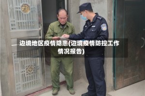 边境地区疫情隐患(边境疫情防控工作情况报告)