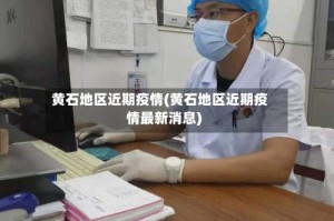 黄石地区近期疫情(黄石地区近期疫情最新消息)