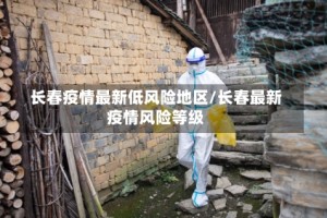 长春疫情最新低风险地区/长春最新疫情风险等级