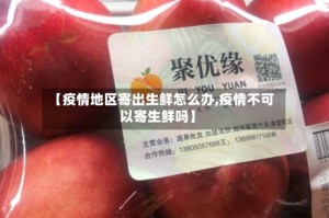【疫情地区寄出生鲜怎么办,疫情不可以寄生鲜吗】