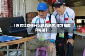 【浮宫镇疫情什么风险地区,浮宫镇政府电话】