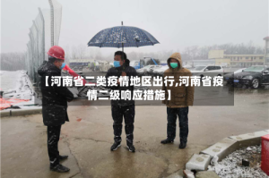 【河南省二类疫情地区出行,河南省疫情二级响应措施】