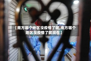 【南方哪个地区没疫情了呢,南方哪个地区没疫情了呢现在】
