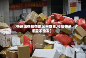 【快递哪些疫情地区不发货,疫情快递哪里不能发】