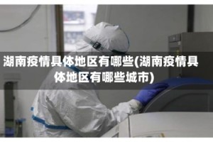 湖南疫情具体地区有哪些(湖南疫情具体地区有哪些城市)