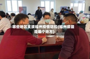 哪些地区支援福州疫情防控(福州援疆是哪个地方)