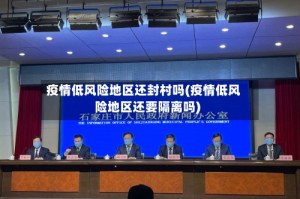 疫情低风险地区还封村吗(疫情低风险地区还要隔离吗)
