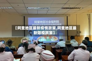 【阿里地区最新疫情政策,阿里地区最新防疫政策】
