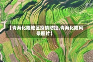 【青海化隆地区疫情防控,青海化隆风景图片】