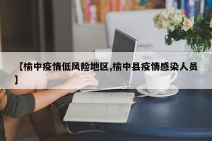 【榆中疫情低风险地区,榆中县疫情感染人员】