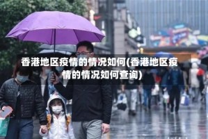 香港地区疫情的情况如何(香港地区疫情的情况如何查询)
