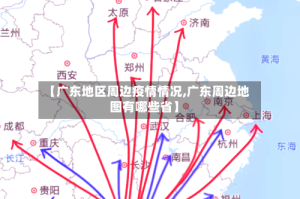【广东地区周边疫情情况,广东周边地图有哪些省】