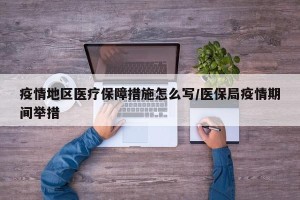 疫情地区医疗保障措施怎么写/医保局疫情期间举措