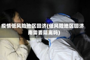 疫情低风险地区回济(低风险地区回济南需要隔离吗)