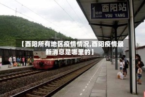 【酉阳所有地区疫情情况,酉阳疫情最新消息是哪里的】