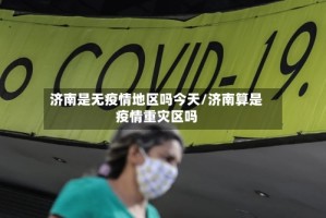 济南是无疫情地区吗今天/济南算是疫情重灾区吗