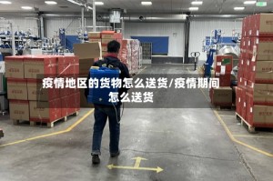 疫情地区的货物怎么送货/疫情期间怎么送货