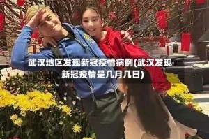 武汉地区发现新冠疫情病例(武汉发现新冠疫情是几月几日)