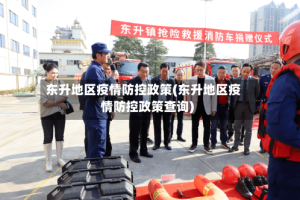 东升地区疫情防控政策(东升地区疫情防控政策查询)