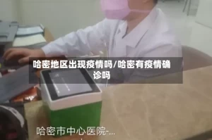 哈密地区出现疫情吗/哈密有疫情确诊吗