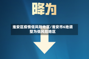 淮安区疫情低风险地区/淮安市6地调整为低风险地区