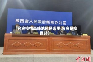 【宜宾疫情高峰地区是哪里,宜宾是疫区吗】