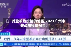 【广州登革热疫情的地区,2021广州市登革热疫情报告】
