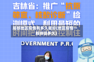 局部地区疫情有多久能好(地区疫情一般持续多久)