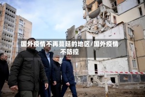 国外疫情不再蔓延的地区/国外疫情不防控