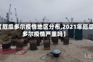 【厄瓜多尔疫情地区分布,2021年厄瓜多尔疫情严重吗】
