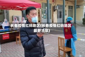 长春疫情红码地区(长春疫情红码地区最新消息)
