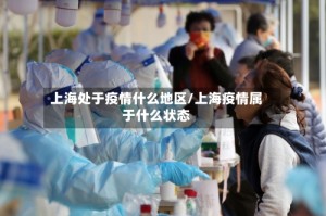 上海处于疫情什么地区/上海疫情属于什么状态