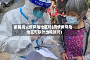 疫情能去低风险地区吗(疫情低风险地区可以外出吃饭吗)